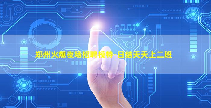 郑州火爆夜场招聘模特-日结天天上二班